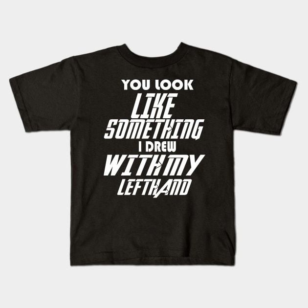 You look like something I drew with my left hand Kids T-Shirt by Darwish